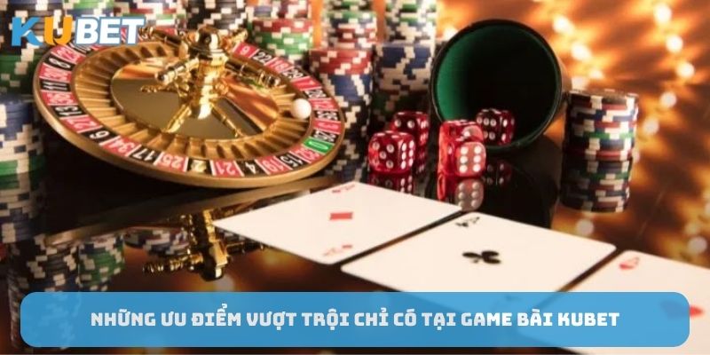 nhung-uu-diem-vuot-troi-chi-co-tai-game-bai-Kubet