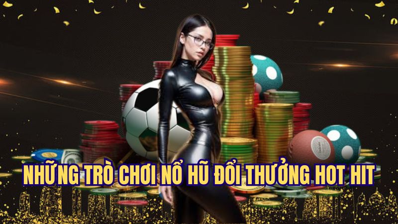 Những trò chơi nổ hũ đổi thưởng hot nhất năm 2025