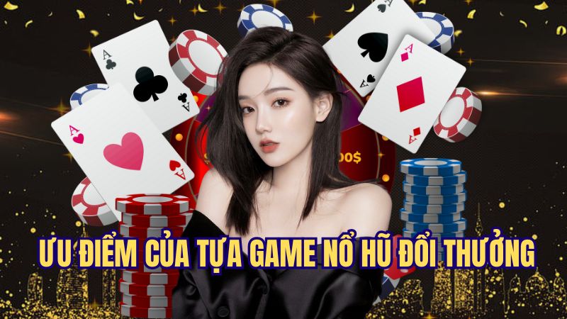 Ưu điểm nổi bật của tựa game nổ hũ đổi thưởng